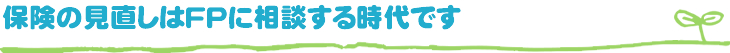 保険の見直しはFPに相談する時代です